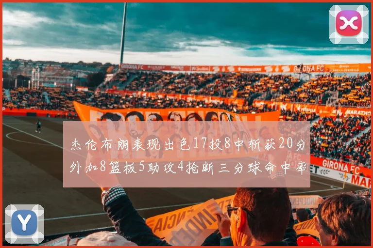 杰伦布朗表现出色17投8中斩获20分外加8篮板5助攻4抢断三分球命中率待提升