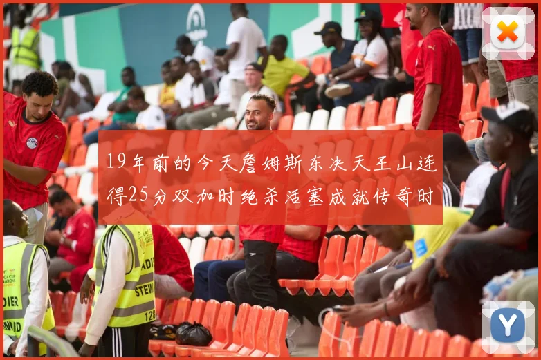 19年前的今天詹姆斯东决天王山连得25分双加时绝杀活塞成就传奇时刻