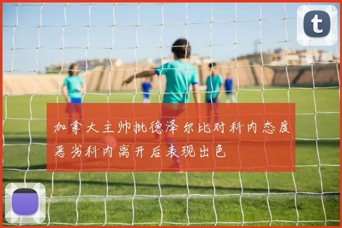 加拿大主帅批德泽尔比对科内态度恶劣科内离开后表现出色