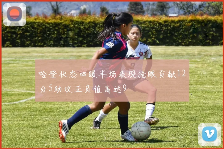 哈登状态回暖半场表现抢眼贡献12分5助攻正负值高达9