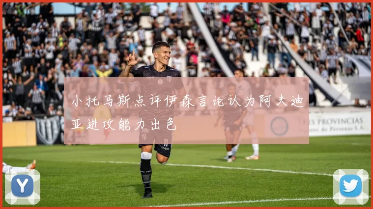 小托马斯点评伊森言论认为阿夫迪亚进攻能力出色