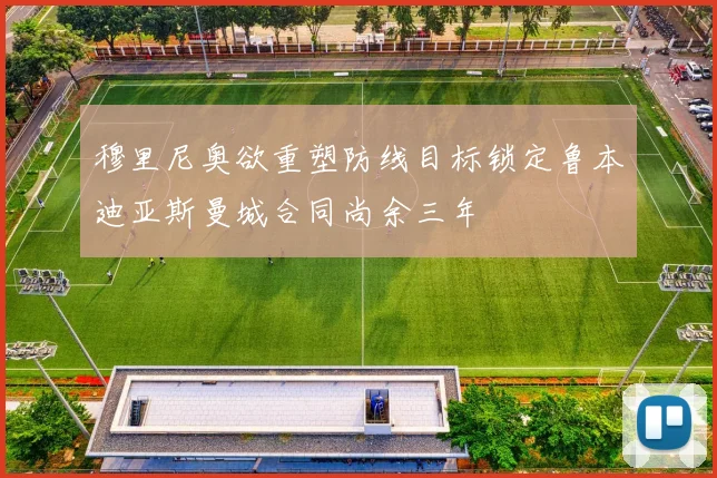 穆里尼奥欲重塑防线目标锁定鲁本迪亚斯曼城合同尚余三年