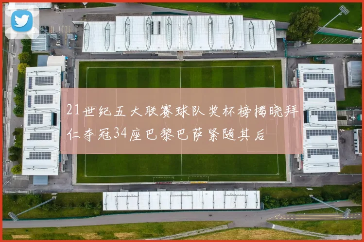 21世纪五大联赛球队奖杯榜揭晓拜仁夺冠34座巴黎巴萨紧随其后