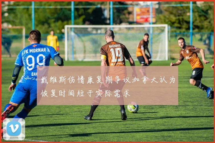 戴维斯伤情康复期争议加拿大认为恢复时间短于实际需求