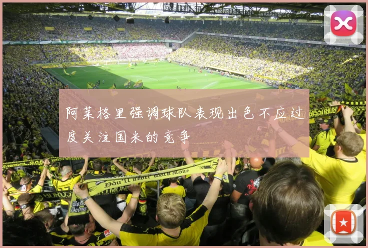 阿莱格里强调球队表现出色不应过度关注国米的竞争